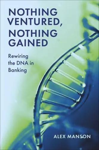 Nothing Ventured, Nothing Gained "Rewiring the Dna in Banking" Nothing Ventured, Nothing Gained "Rewiring the Dna in Banking"