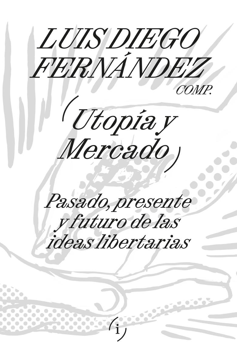 Utopía y mercado "Pasado, presente y futuro de las ideas libertarias" Utopía y mercado "Pasado, presente y futuro de las ideas libertarias"